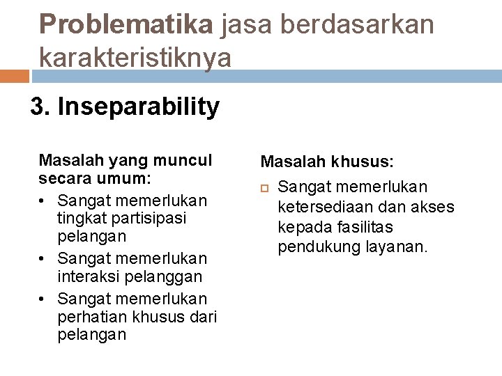 Problematika jasa berdasarkan karakteristiknya 3. Inseparability Masalah yang muncul secara umum: • Sangat memerlukan