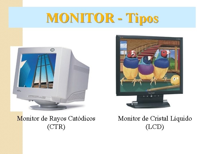 MONITOR - Tipos Monitor de Rayos Catódicos (CTR) Monitor de Cristal Líquido (LCD) 