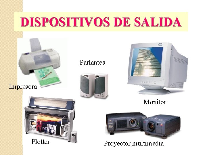 DISPOSITIVOS DE SALIDA Parlantes Impresora Monitor Plotter Proyector multimedia 