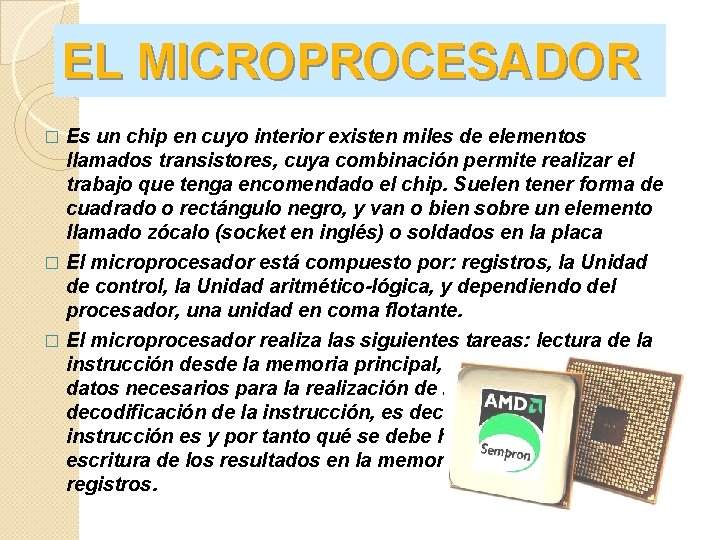 EL MICROPROCESADOR Es un chip en cuyo interior existen miles de elementos llamados transistores,