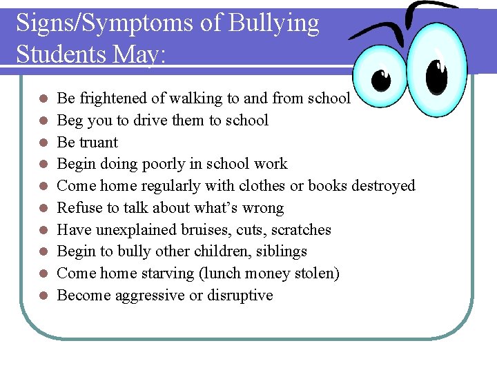 Signs/Symptoms of Bullying Students May: l l l l l Be frightened of walking