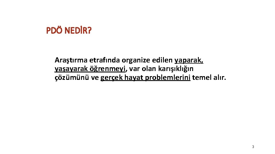 PDÖ NEDİR? Araştırma etrafında organize edilen yaparak, yaşayarak öğrenmeyi, var olan karışıklığın çözümünü ve