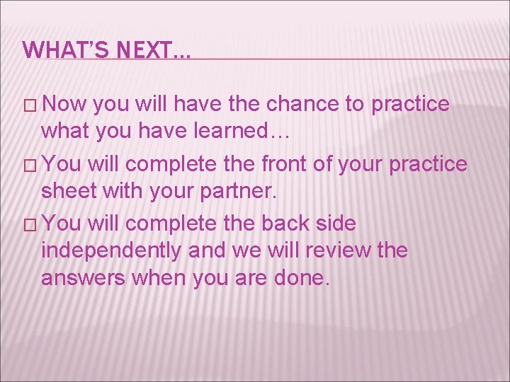 WHAT’S NEXT… � Now you will have the chance to practice what you have