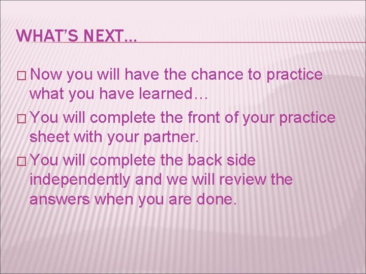 WHAT’S NEXT… � Now you will have the chance to practice what you have