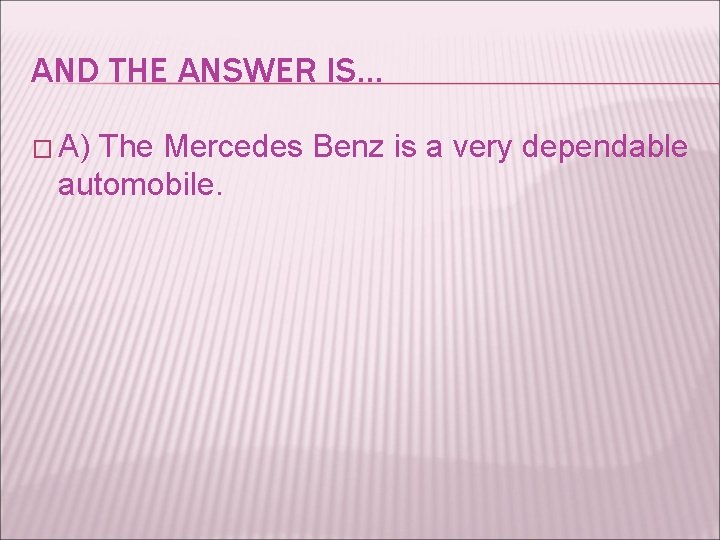 AND THE ANSWER IS… � A) The Mercedes Benz is a very dependable automobile.