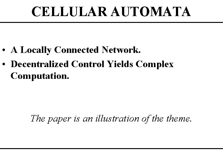 CELLULAR AUTOMATA • A Locally Connected Network. • Decentralized Control Yields Complex Computation. The