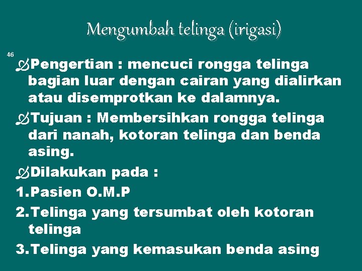 Mengumbah telinga (irigasi) 46 Pengertian : mencuci rongga telinga bagian luar dengan cairan yang