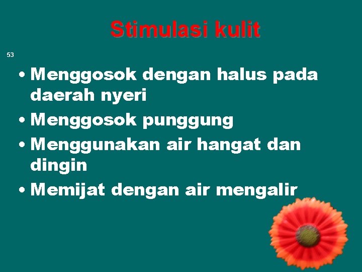 Stimulasi kulit 53 • Menggosok dengan halus pada daerah nyeri • Menggosok punggung •