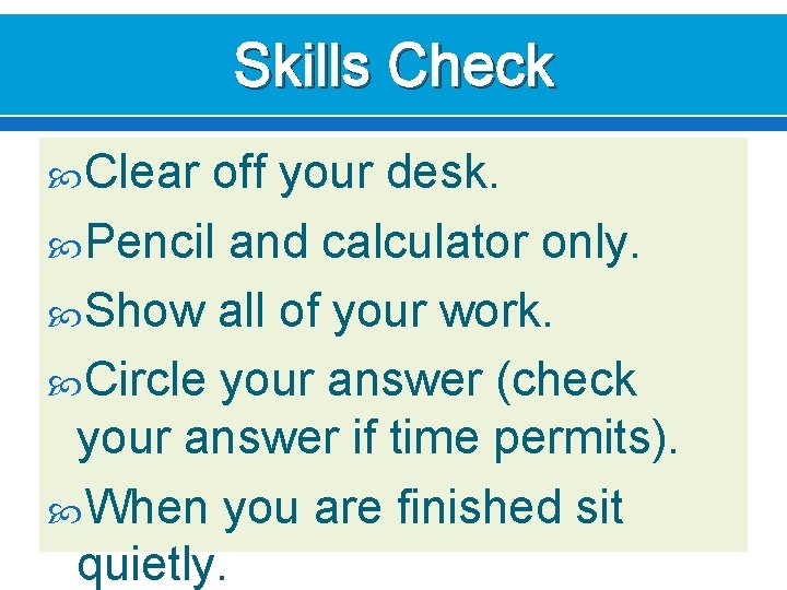 Skills Check Clear off your desk. Pencil and calculator only. Show all of your