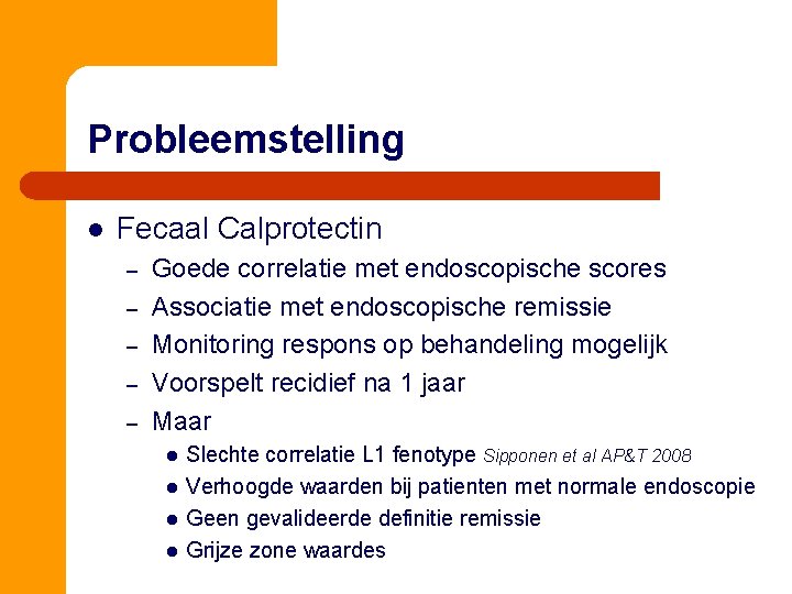 Probleemstelling l Fecaal Calprotectin – – – Goede correlatie met endoscopische scores Associatie met