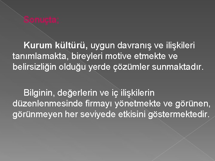 Sonuçta; Kurum kültürü, uygun davranış ve ilişkileri tanımlamakta, bireyleri motive etmekte ve belirsizliğin olduğu