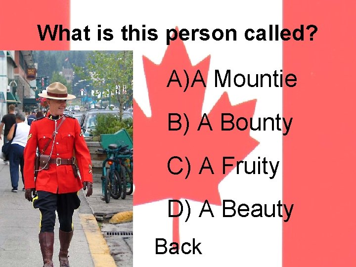 What is this person called? A)A Mountie B) A Bounty C) A Fruity D)