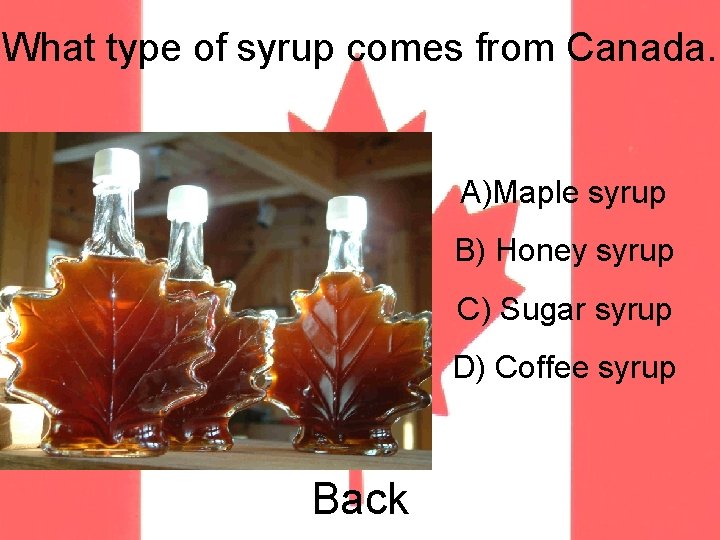 What type of syrup comes from Canada. A)Maple syrup B) Honey syrup C) Sugar