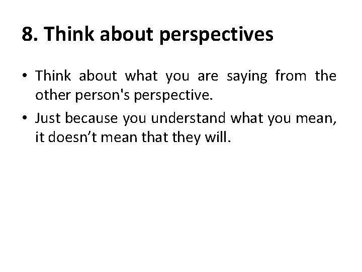 8. Think about perspectives • Think about what you are saying from the other