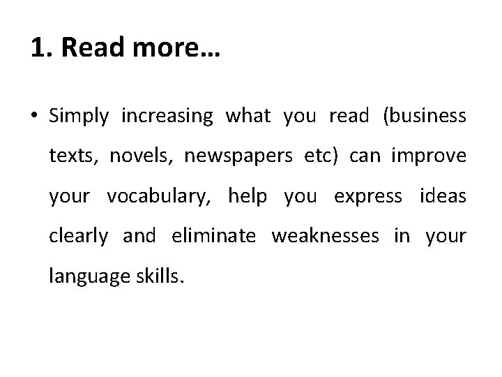 1. Read more… • Simply increasing what you read (business texts, novels, newspapers etc)