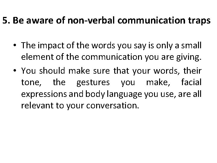 5. Be aware of non-verbal communication traps • The impact of the words you