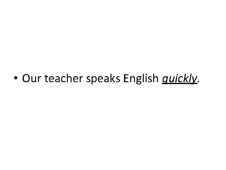  • Our teacher speaks English quickly. 