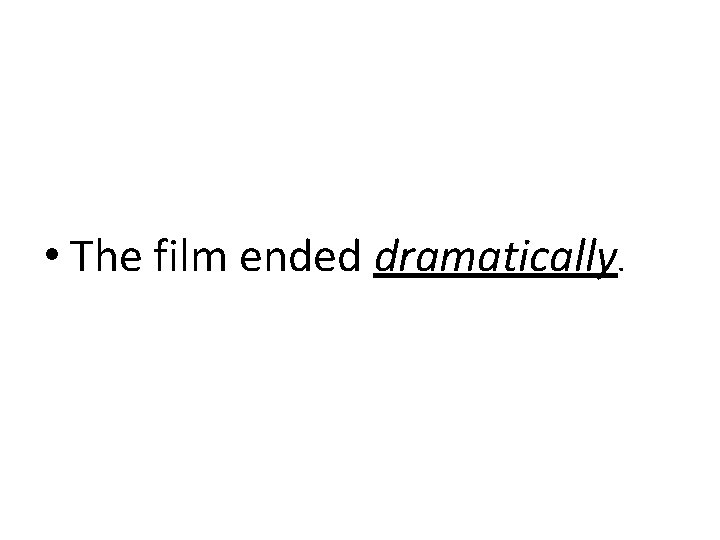  • The film ended dramatically. 