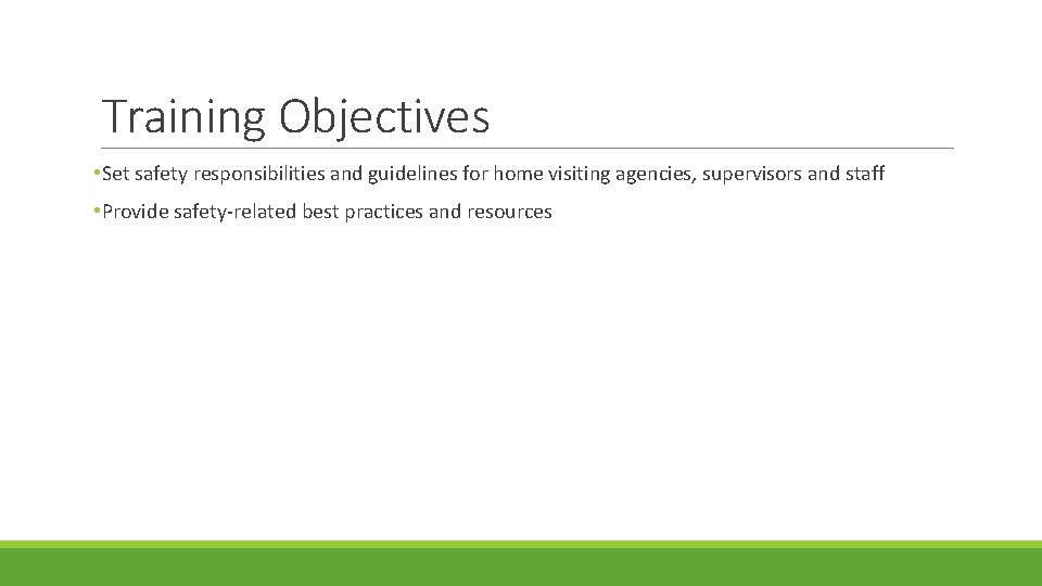 Training Objectives • Set safety responsibilities and guidelines for home visiting agencies, supervisors and