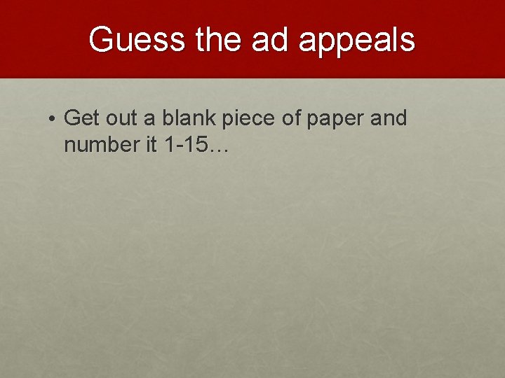 Guess the ad appeals • Get out a blank piece of paper and number