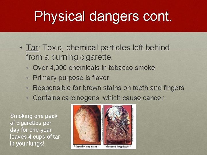 Physical dangers cont. • Tar: Toxic, chemical particles left behind from a burning cigarette.