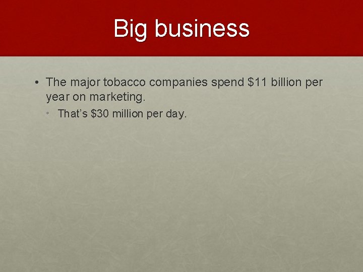 Big business • The major tobacco companies spend $11 billion per year on marketing.
