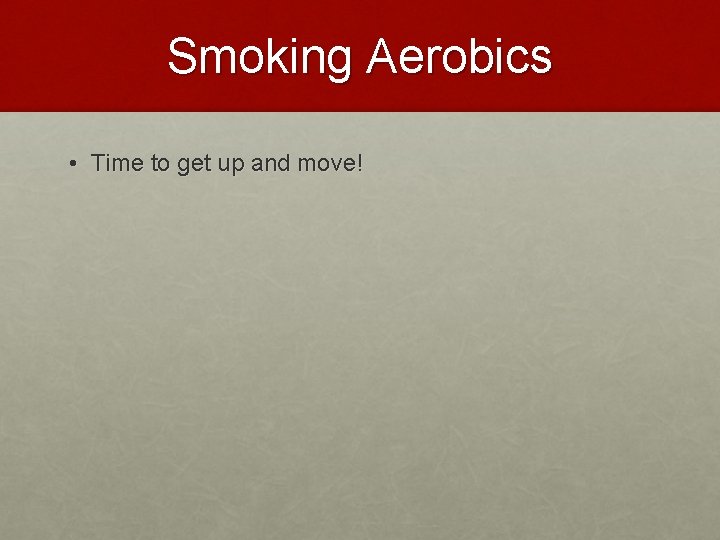Smoking Aerobics • Time to get up and move! 