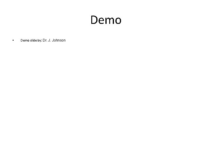 Demo • Demo slide by: Dr. J. Johnson 