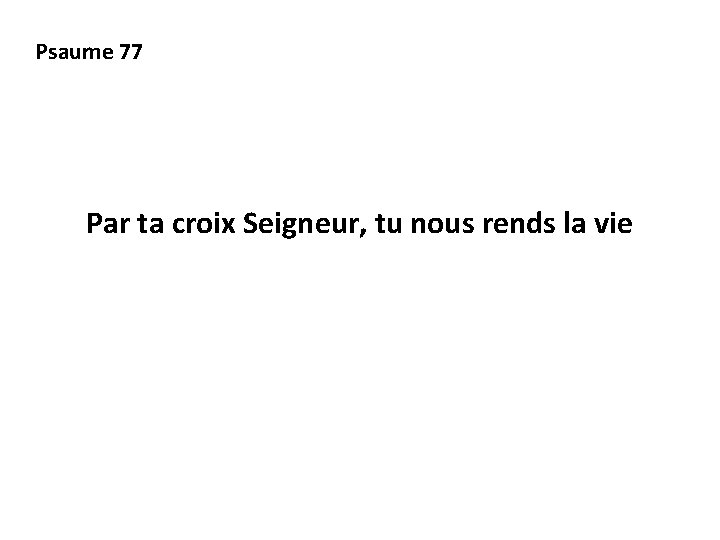 Psaume 77 Par ta croix Seigneur, tu nous rends la vie 