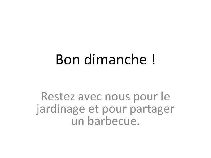 Bon dimanche ! Restez avec nous pour le jardinage et pour partager un barbecue.