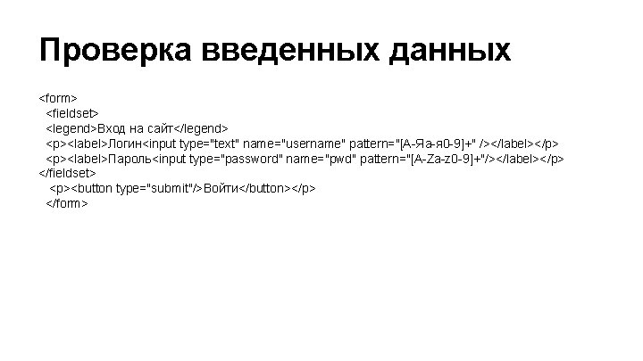 Проверка введенных данных <form> <fieldset> <legend>Вход на сайт</legend> <p><label>Логин<input type="text" name="username" pattern="[А-Яа-я 0 -9]+"