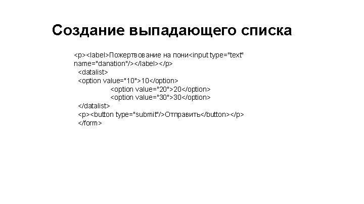 Создание выпадающего списка <p><label>Пожертвование на пони<input type="text" name="danation"/></label></p> <datalist> <option value="10">10</option> <option value="20">20</option> <option