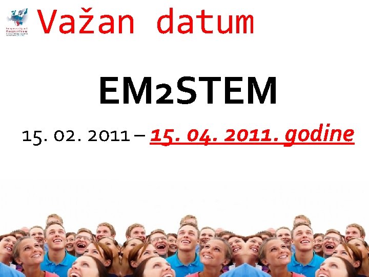 Važan datum EM 2 STEM 15. 02. 2011 – 15. 04. 2011. godine 10.