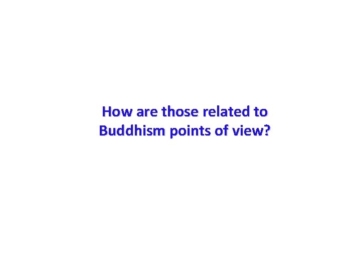 How are those related to Buddhism points of view? 