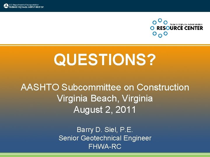 QUESTIONS? AASHTO Subcommittee on Construction Virginia Beach, Virginia August 2, 2011 Barry D. Siel,