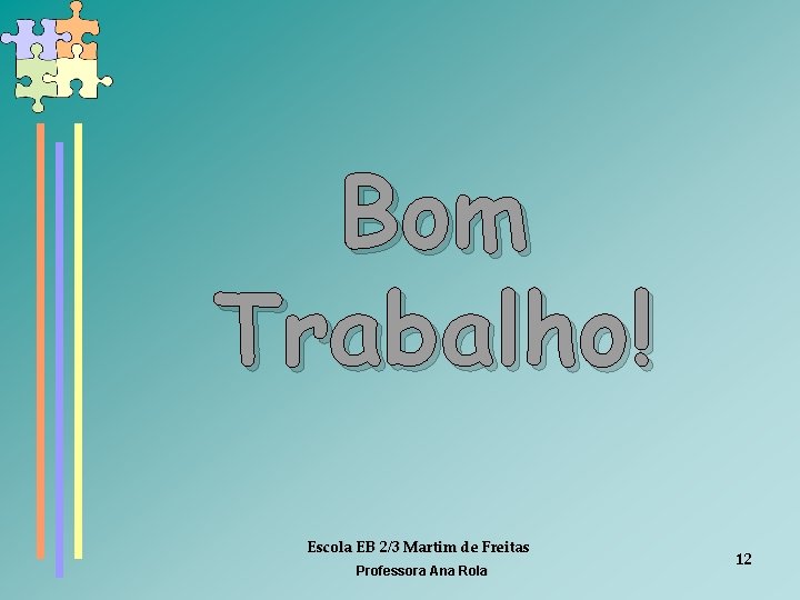 Bom Trabalho! Escola EB 2/3 Martim de Freitas Professora Ana Rola 12 