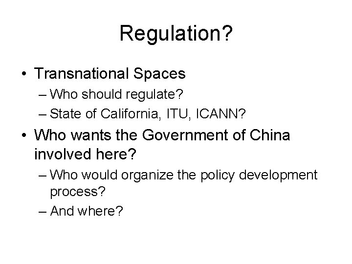 Regulation? • Transnational Spaces – Who should regulate? – State of California, ITU, ICANN?