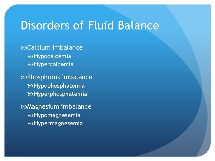 Disorders of Fluid Balance Calcium imbalance Hypocalcemia Hypercalcemia Phosphorus imbalance Hypophosphatemia Hyperphosphatemia Magnesium imbalance