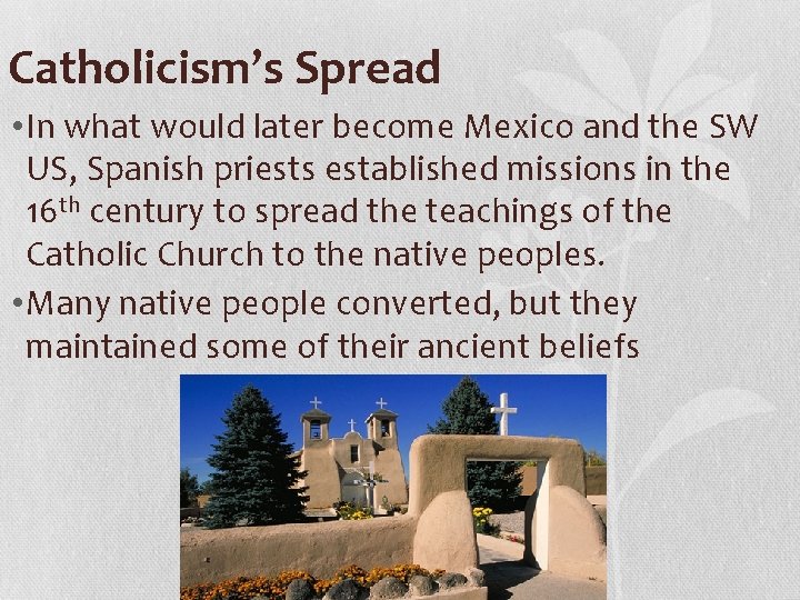 Catholicism’s Spread • In what would later become Mexico and the SW US, Spanish