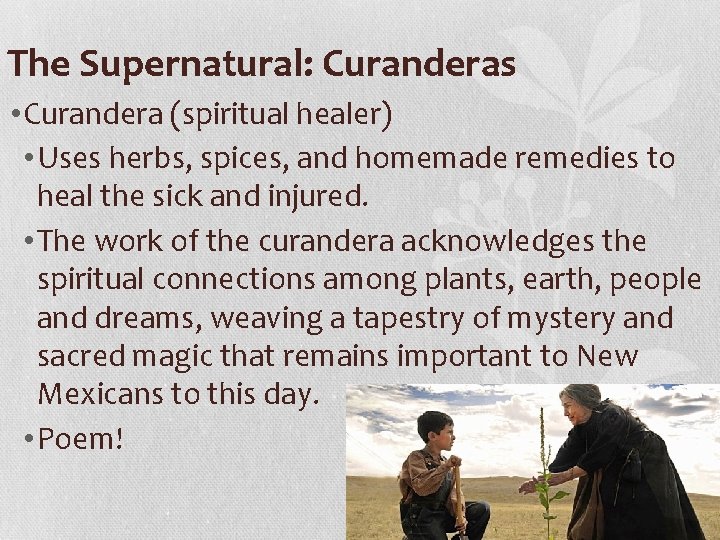 The Supernatural: Curanderas • Curandera (spiritual healer) • Uses herbs, spices, and homemade remedies