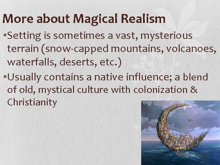 More about Magical Realism • Setting is sometimes a vast, mysterious terrain (snow-capped mountains,