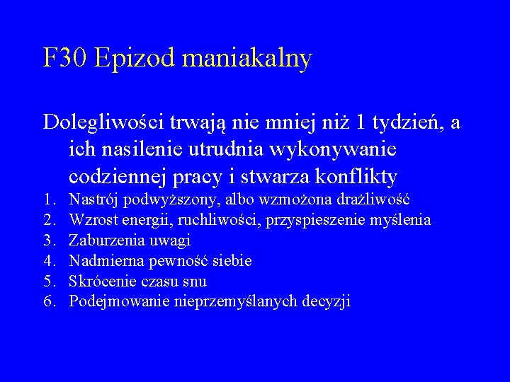 F 30 Epizod maniakalny Dolegliwości trwają nie mniej niż 1 tydzień, a ich nasilenie