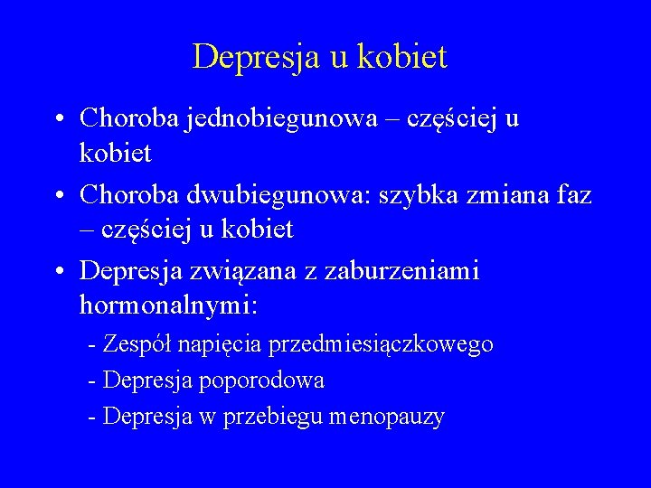 Depresja u kobiet • Choroba jednobiegunowa – częściej u kobiet • Choroba dwubiegunowa: szybka