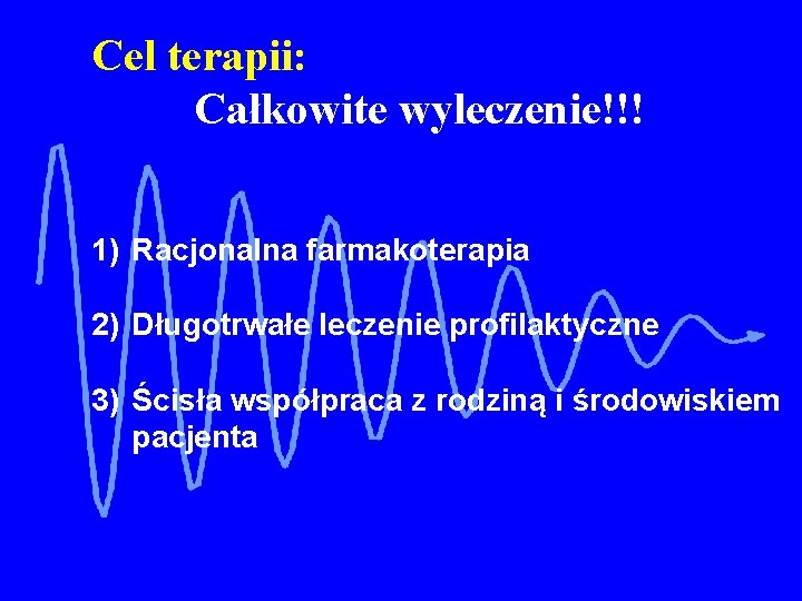 Cel terapii: Całkowite wyleczenie!!! 1) Racjonalna farmakoterapia 2) Długotrwałe leczenie profilaktyczne 3) Ścisła współpraca