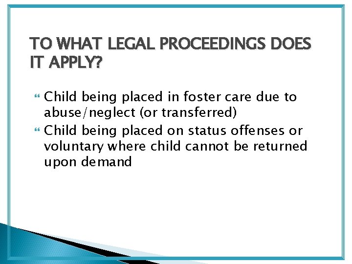 TO WHAT LEGAL PROCEEDINGS DOES IT APPLY? Child being placed in foster care due