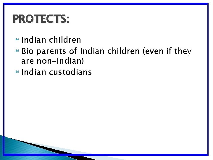 PROTECTS: Indian children Bio parents of Indian children (even if they are non-Indian) Indian