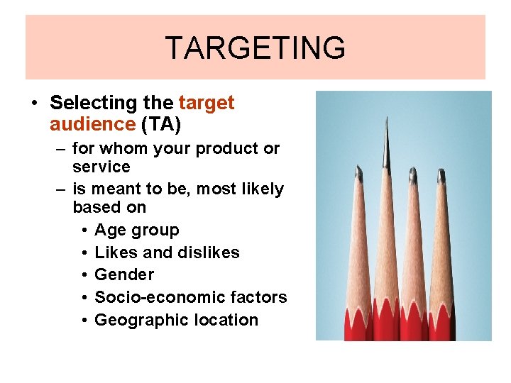 TARGETING • Selecting the target audience (TA) – for whom your product or service