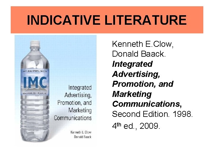 INDICATIVE LITERATURE Kenneth E. Clow, Donald Baack. Integrated Advertising, Promotion, and Marketing Communications, Second