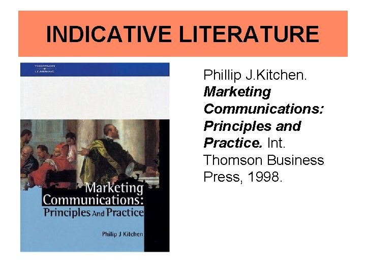 INDICATIVE LITERATURE Phillip J. Kitchen. Marketing Communications: Principles and Practice. Int. Thomson Business Press,