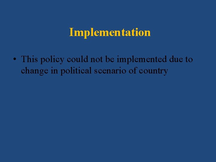 Implementation • This policy could not be implemented due to change in political scenario